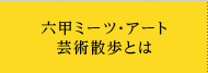 六甲ミーツ・アート芸術散歩とは