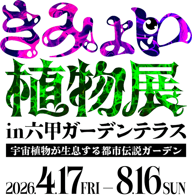 きみょい植物展 in六甲ガーデンテラス 宇宙植物が生息する都市伝説ガーデン 2026年4月17日〜8月16日