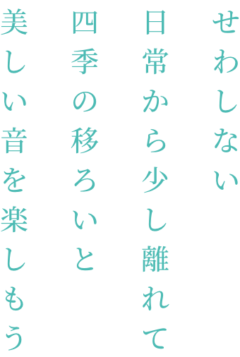 せわしない日常から少し離れて四季の移ろいと美しい音を楽しもう