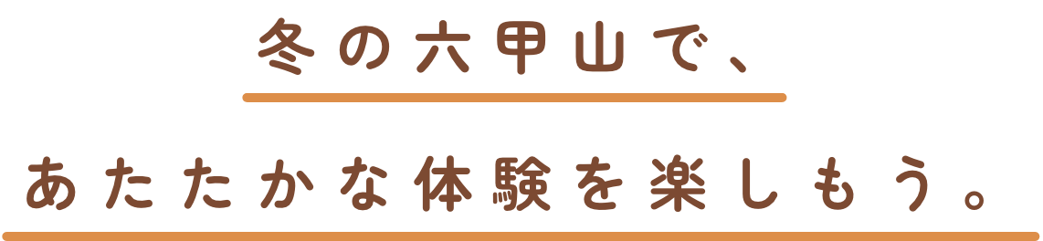 冬の六甲山で、あたたかな体験を楽しもう。