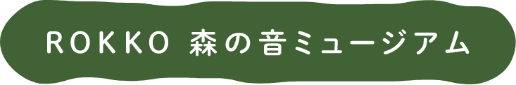 ROKKO 森の音ミュージアム