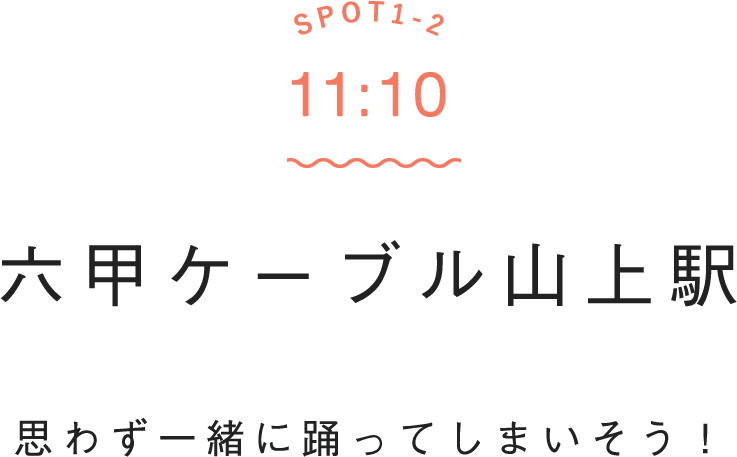 SPOT1-2 11:00 六甲ケーブル山上駅 思わず一緒に踊ってしまいそう！