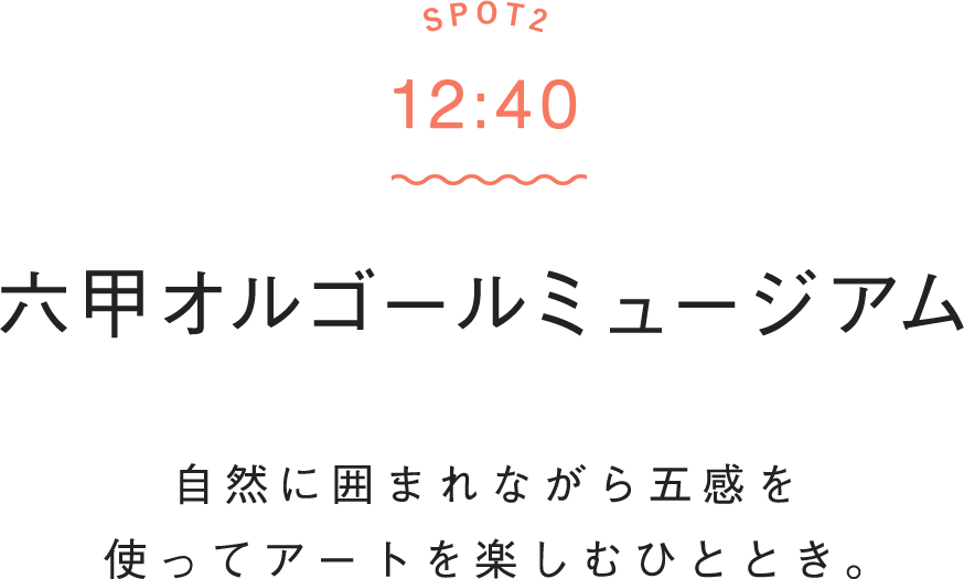 SPOT2 12:40 六甲オルゴールミュージアム 自然に囲まれながら五感を使ってアートを楽しむひととき。