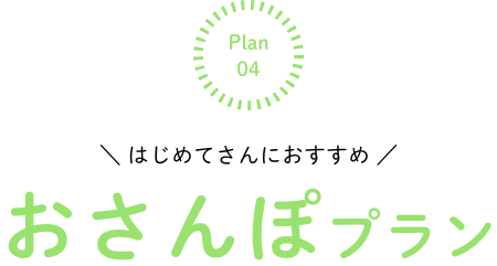 ＼ はじめてさんにおすすめ ／ おさんぽプラン