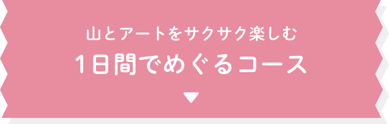 山とアートをサクサク楽しむ 1日間でめぐるコース