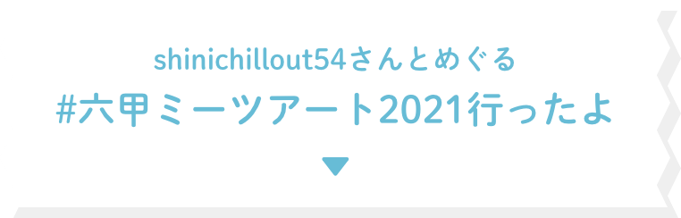 shinichillout54さんとめぐる #六甲ミーツアート2021行ったよ