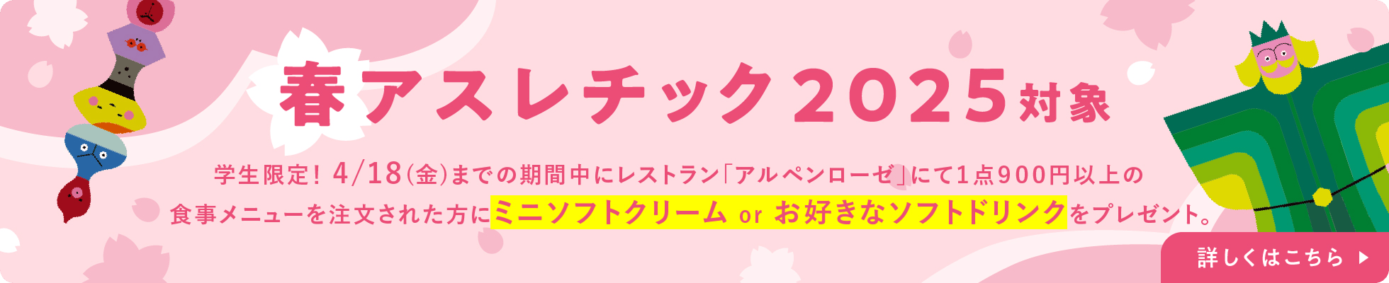 学生限定！4/18(金)までの期間中にレストラン「アルペンローゼ」にて１点９００円以上の食事メニューを注文された方にミニソフトクリーム or お好きなソフトドリンクをプレゼント。