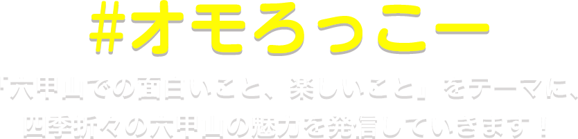 #オモろっこー 「六甲山での面白いこと、楽しいこと」をテーマに、四季折々の六甲山の魅力を発信していきます！