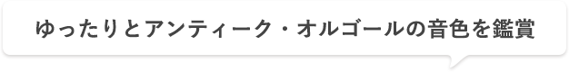 ゆったりとアンティーク・オルゴールの音色を鑑賞