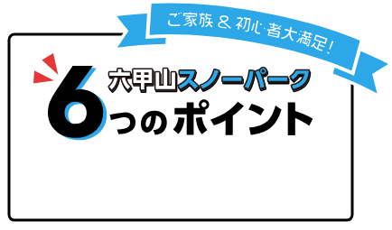 六甲山スノーパーク6つのポイント
